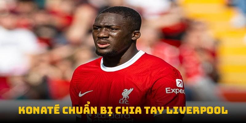 Konaté chuẩn bị chia tay Liverpool